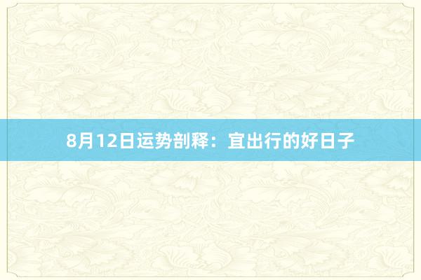 8月12日运势剖释：宜出行的好日子