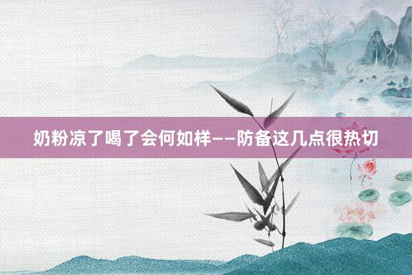 奶粉凉了喝了会何如样——防备这几点很热切