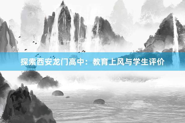 探索西安龙门高中：教育上风与学生评价