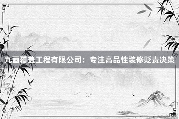 九画覆盖工程有限公司：专注高品性装修贬责决策