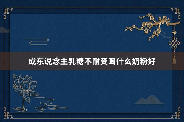 成东说念主乳糖不耐受喝什么奶粉好