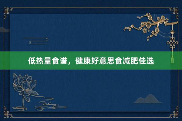 低热量食谱，健康好意思食减肥佳选